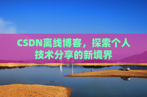 CSDN离线博客，探索个人技术分享的新境界